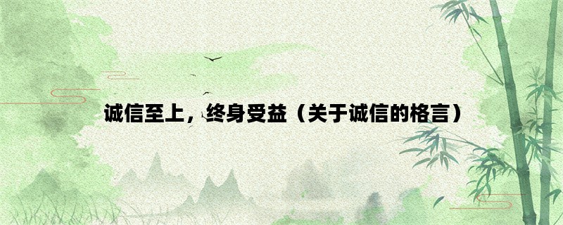 诚信至上，终身受益（关于诚信的格言）