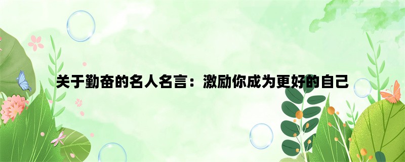 关于勤奋的名人名言：激励你成为更好的自己