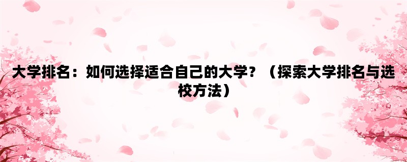 大学排名：如何选择适合自己的大学？（探索大学排名与选校方法）