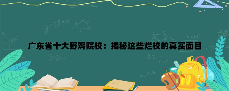 广东省十大野鸡院校：揭秘这些烂校的真实面目