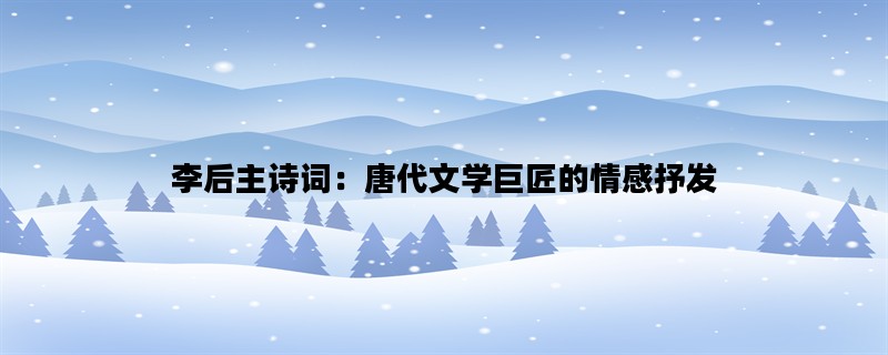 李后主诗词：唐代文学巨匠的情感抒发