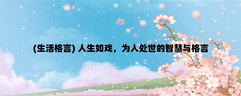 (生活格言) 人生如戏，为人处世的智慧与格言