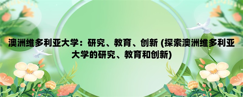 澳洲维多利亚大学：研究、教育、创新 (探索澳洲维多利亚大学的研究、教育和创新)