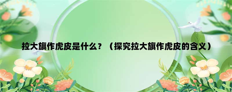 拉大旗作虎皮是什么？（