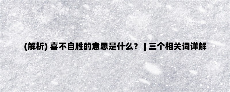 (解析) 喜不自胜的意思是什么？ | 三个相关词详解