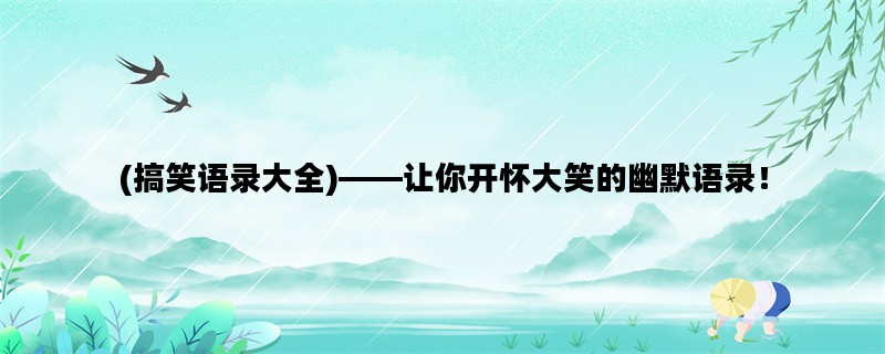 (搞笑语录大全)——让你开怀大笑的幽默语录！