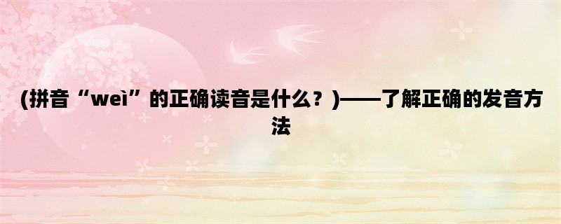 (拼音“weì”的正确读音