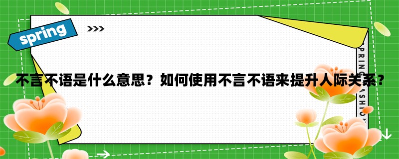 不言不语是什么意思？如何使用不言不语来提升人际关系？