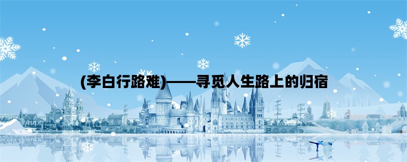 (李白行路难)——寻觅人生路上的归宿