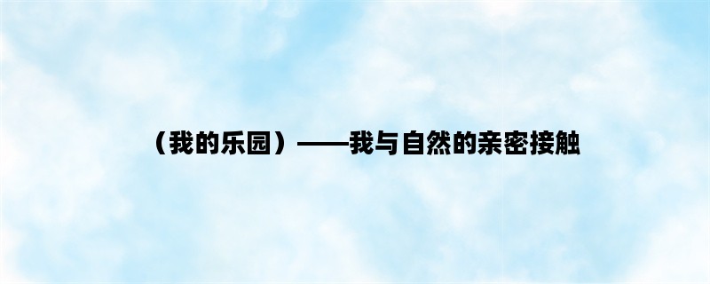 （我的乐园）——我与自然的亲密接触