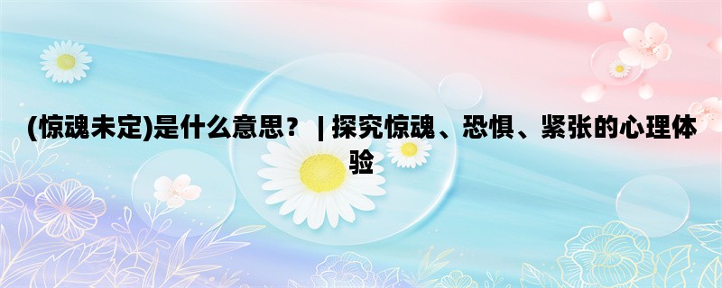 (惊魂未定)是什么意思？