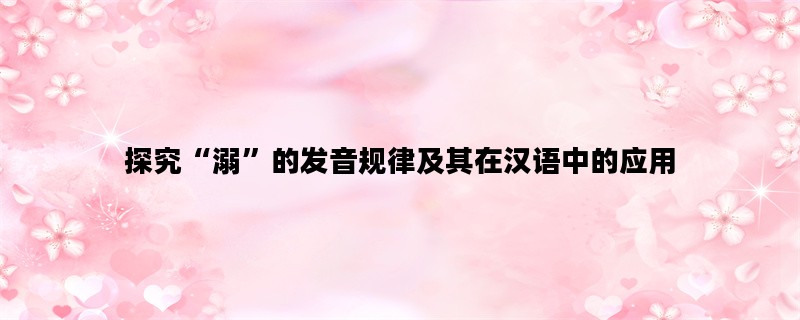 探究“溺”的发音规律及其在汉语中的应用
