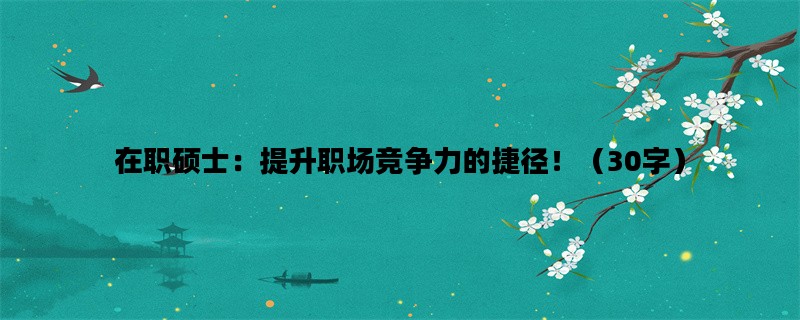 在职硕士：提升职场竞争力的捷径！（30字）