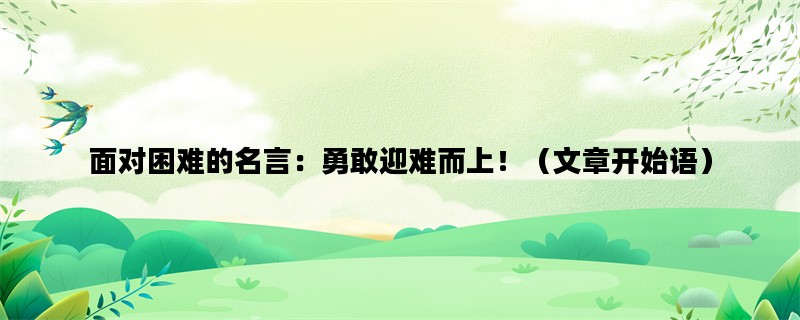 面对困难的名言：勇敢迎难而上！（文章开始语）