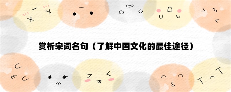 赏析宋词名句（了解中国文化的最佳途径）
