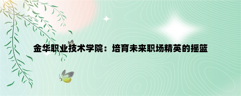 金华职业技术学院：培育未来职场精英的摇篮
