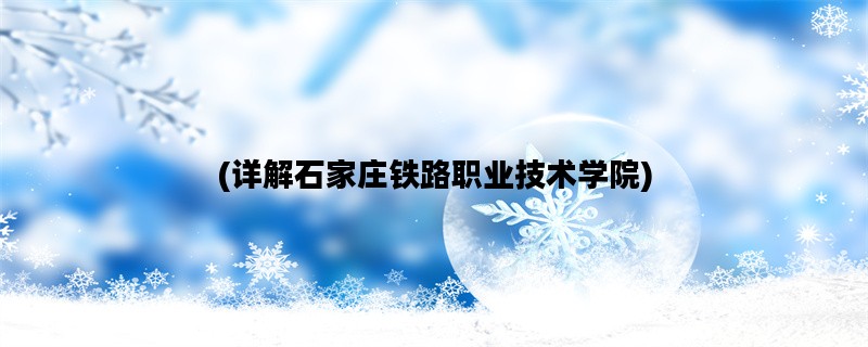 (详解石家庄铁路职业技术学院)