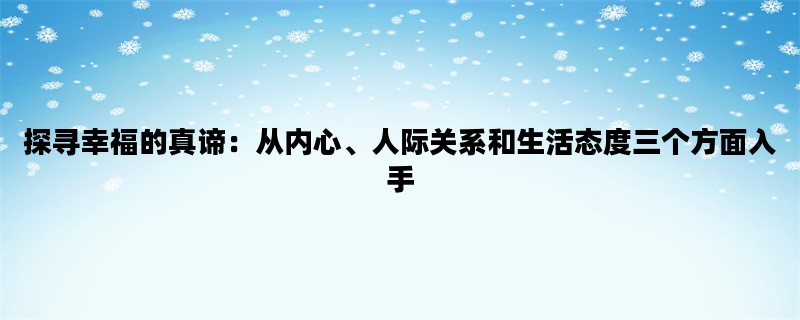探寻幸福的真谛：从内心、人际关系和生活态度三个方面入手
