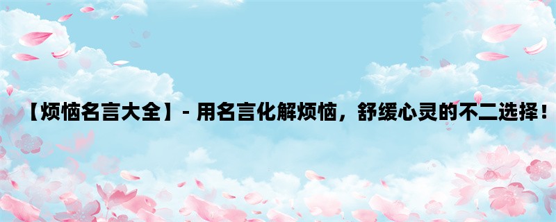 【烦恼名言大全】- 用名言化解烦恼，舒缓心灵的不二选择！