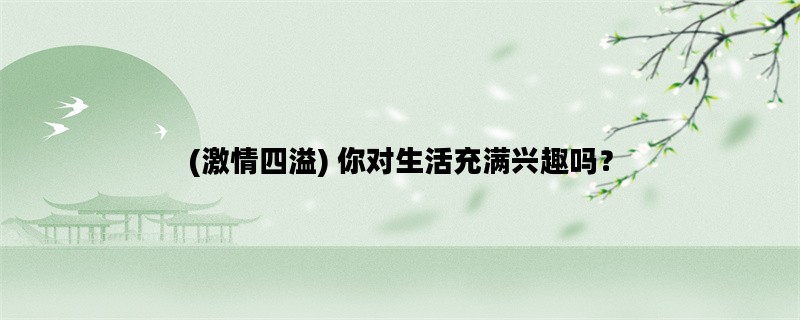 (激情四溢) 你对生活充满