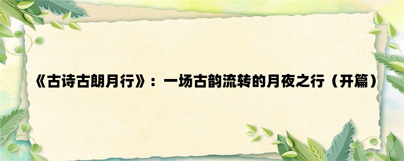 《古诗古朗月行》：一场古韵流转的月夜之行（开篇）