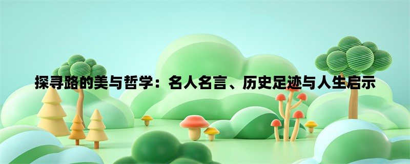 探寻路的美与哲学：名人名言、历史足迹与人生启示