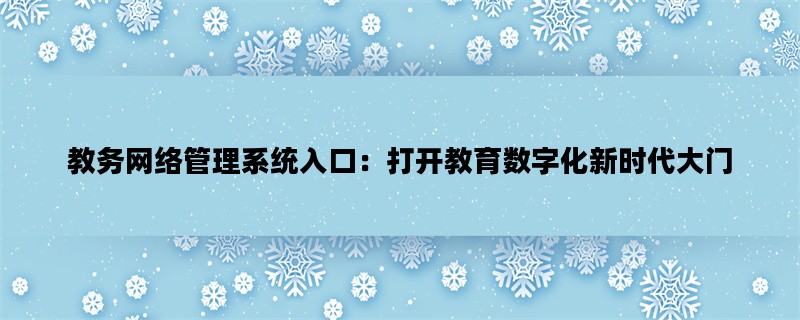 教务网络管理系统入口：打开教育数字化新时代大门