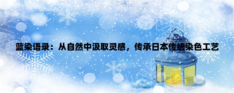 蓝染语录：从自然中汲取灵感，传承日本传统染色工艺