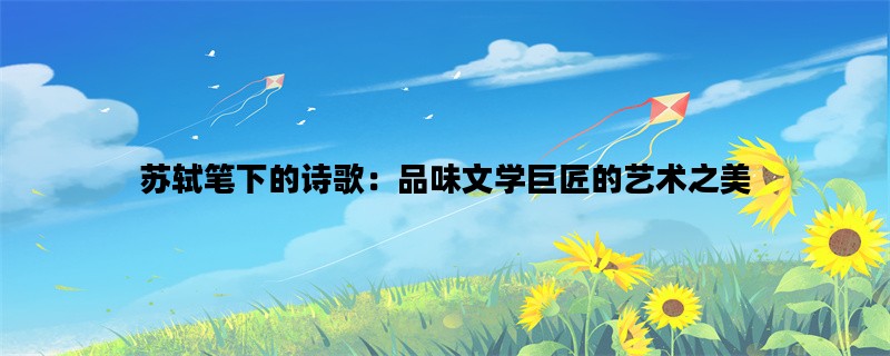 苏轼笔下的诗歌：品味文学巨匠的艺术之美