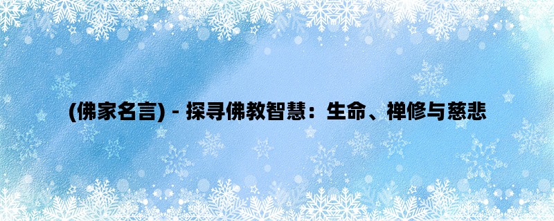 (佛家名言) - 探寻佛教智慧：生命、禅修与慈悲