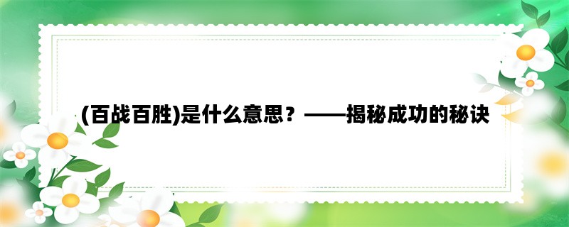 (百战百胜)是什么意思？——揭秘成功的秘诀