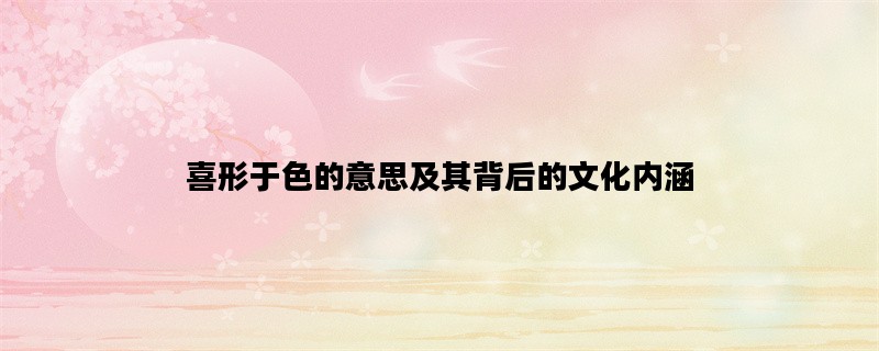 喜形于色的意思及其背后的文化内涵