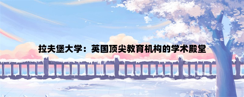 拉夫堡大学：英国顶尖教育机构的学术殿堂