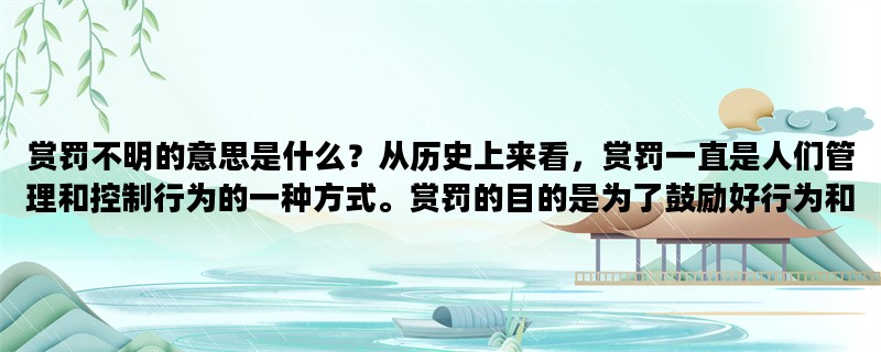 赏罚不明的意思是什么？从历史上来看，赏罚一直是人们管理和控制行为的一种方式。赏罚的目的是为了鼓励好行为和惩罚不良行为。但是，如果赏罚不明确，它可能会导致混淆和不公正。在本文