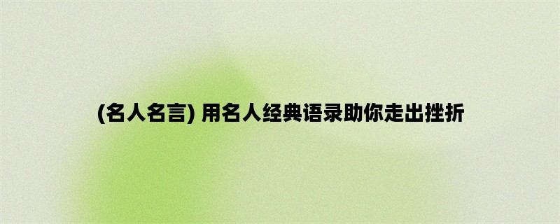 (名人名言) 用名人经典语录助你走出挫折