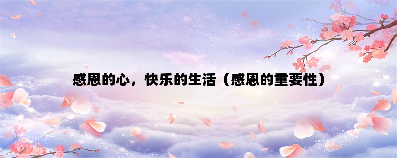 感恩的心，快乐的生活（感恩的重要性）