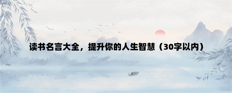 读书名言大全，提升你的人生智慧（30字以内）