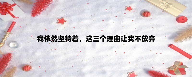 我依然坚持着，这三个理由让我不放弃