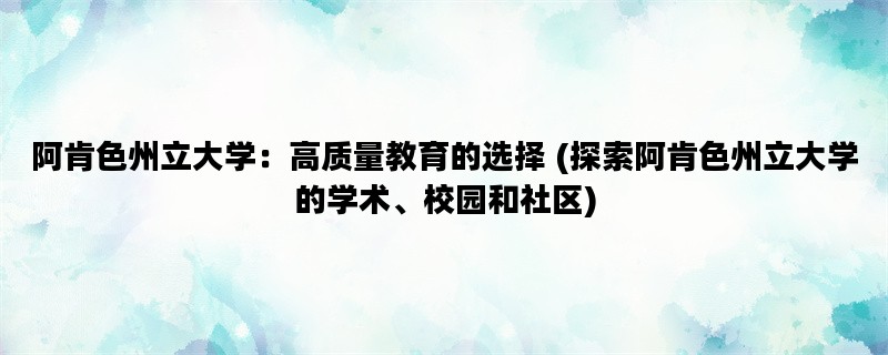 阿肯色州立大学：高质量教育的选择 (探索阿肯色州立大学的学术、校园和社区)