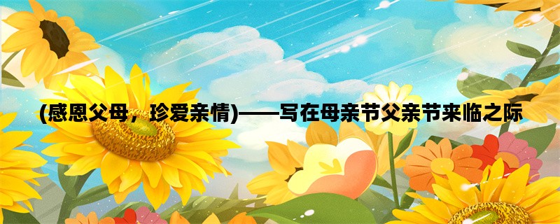 (感恩父母，珍爱亲情)——写在母亲节父亲节来临之际