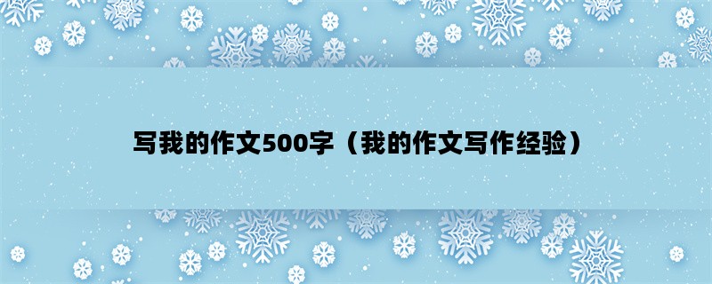 写我的作文500字（我的作文写作经验）