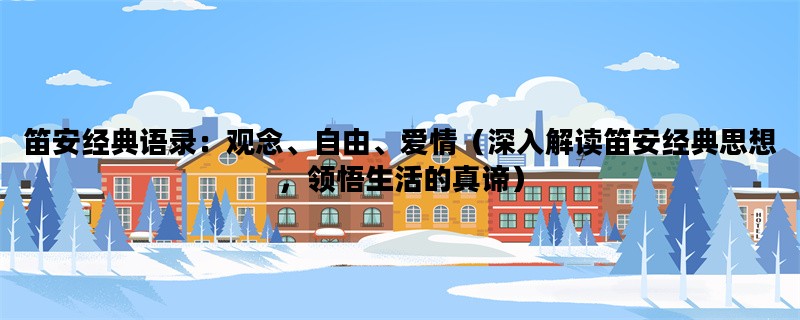 笛安经典语录：观念、自由、爱情（深入解读笛安经典思想，领悟生活的真谛）