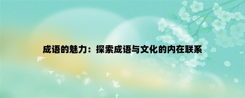 成语的魅力：探索成语与文化的内在联系
