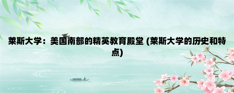 莱斯大学：美国南部的精英教育殿堂 (莱斯大学的历史和特点)