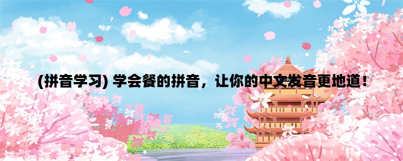 (拼音学习) 学会餐的拼音