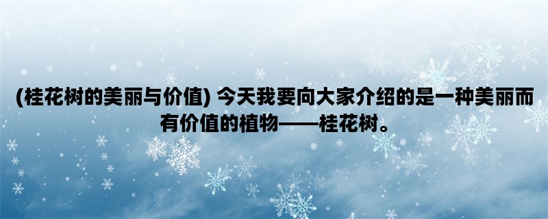 (桂花树的美丽与价值) 今天我要向大家介绍的是一种美丽而有价值的植物——桂花树。
