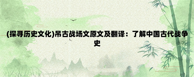 (探寻历史文化)吊古战场文原文及翻译：了解中国古代战争史