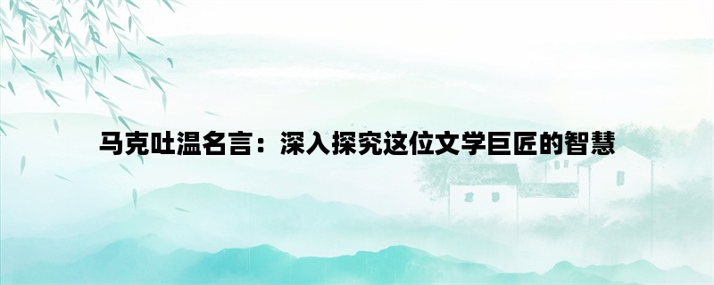 马克吐温名言：深入探究这位文学巨匠的智慧