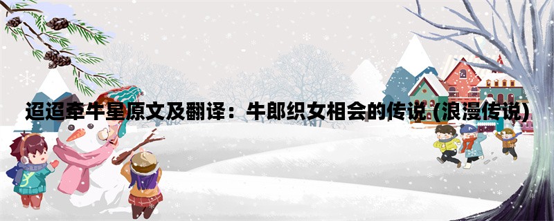 迢迢牵牛星原文及翻译：牛郎织女相会的传说 (浪漫传说)