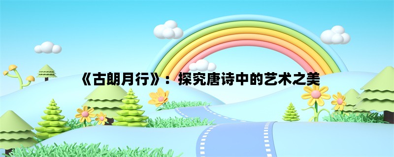 《古朗月行》：探究唐诗中的艺术之美